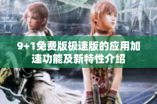 9+1免費(fèi)版極速版的應(yīng)用加速功能及新特性介紹