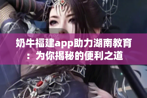 奶牛福建app助力湖南教育：為你揭秘的便利之道