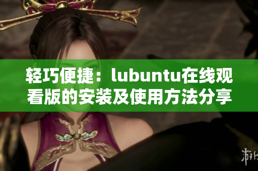 輕巧便捷：lubuntu在線觀看版的安裝及使用方法分享