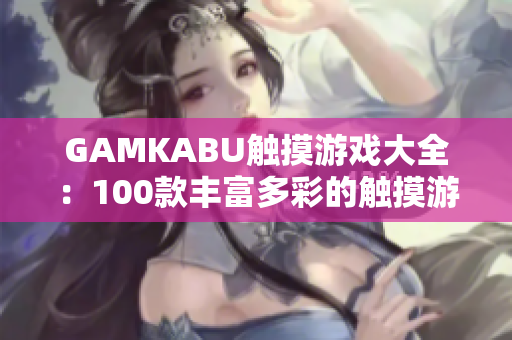 GAMKABU觸摸游戲大全：100款豐富多彩的觸摸游戲精選推薦