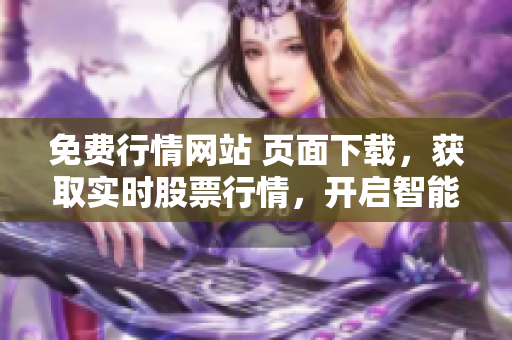 免費(fèi)行情網(wǎng)站 頁面下載，獲取實(shí)時(shí)股票行情，開啟智能投資之旅