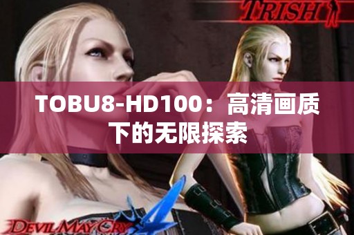 TOBU8-HD100：高清畫質(zhì)下的無限探索