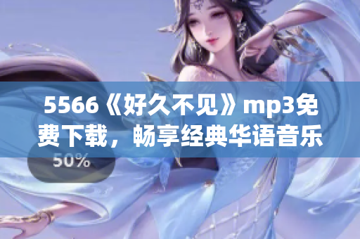 5566《好久不見》mp3免費下載，暢享經(jīng)典華語音樂！