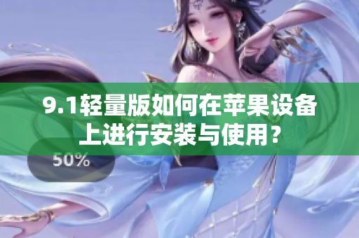 9.1輕量版如何在蘋果設(shè)備上進行安裝與使用？