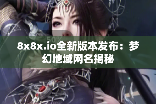 8x8x.io全新版本發(fā)布：夢幻地域網(wǎng)名揭秘