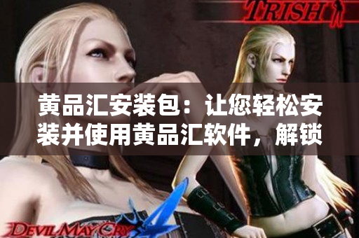 黃品匯安裝包：讓您輕松安裝并使用黃品匯軟件，解鎖更多生意機會