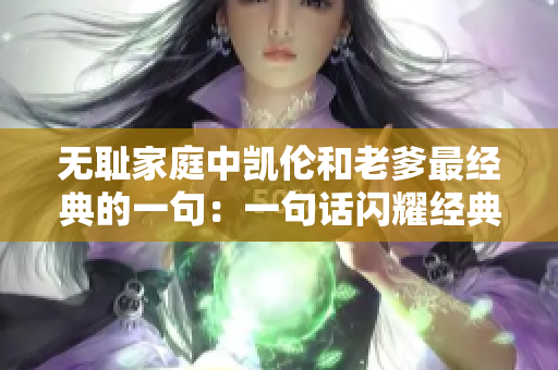 無恥家庭中凱倫和老爹最經(jīng)典的一句：一句話閃耀經(jīng)典，凱倫和老爹的集錦！