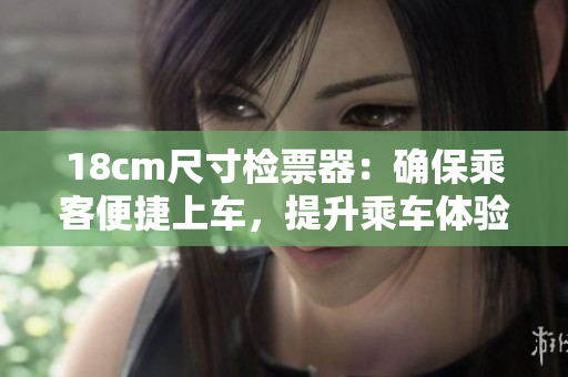 18cm尺寸檢票器：確保乘客便捷上車(chē)，提升乘車(chē)體驗(yàn)