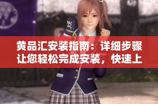 黃品匯安裝指南：詳細(xì)步驟讓您輕松完成安裝，快速上手高效使用