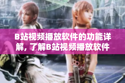B站視頻播放軟件的功能詳解, 了解B站視頻播放軟件的各種功能