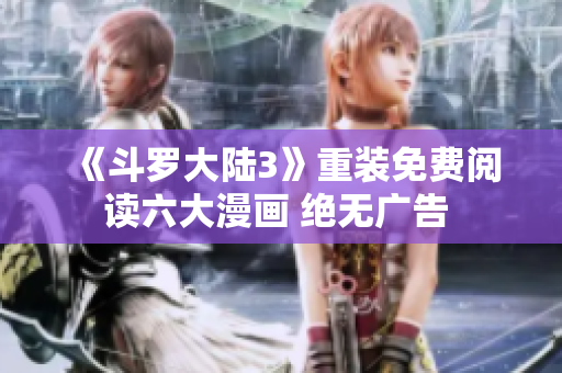 《斗羅大陸3》重裝免費閱讀六大漫畫 絕無廣告 