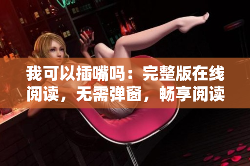 我可以插嘴嗎：完整版在線閱讀，無(wú)需彈窗，暢享閱讀樂(lè)趣