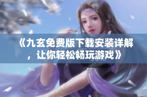 《九玄免費版下載安裝詳解，讓你輕松暢玩游戲》
