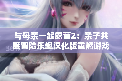 與母親一起露營(yíng)2：親子共度冒險(xiǎn)樂(lè)趣漢化版重燃游戲熱情