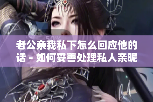 老公親我私下怎么回應(yīng)他的話 - 如何妥善處理私人親昵行為？