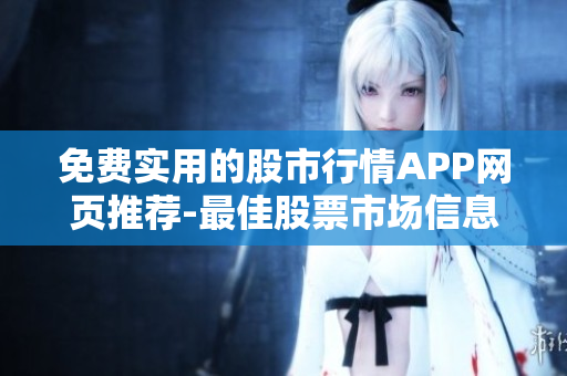免費實用的股市行情APP網(wǎng)頁推薦-最佳股票市場信息獲取平臺