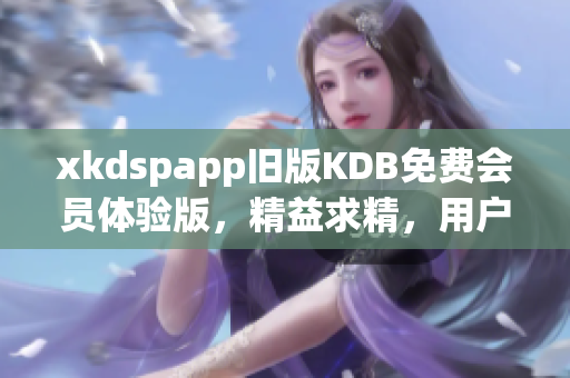 xkdspapp舊版KDB免費會員體驗版，精益求精，用戶體驗全新升級