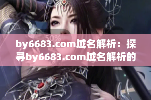 by6683.com域名解析：探尋by6683.com域名解析的奧秘