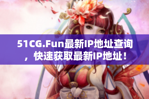 51CG.Fun最新IP地址查詢，快速獲取最新IP地址！