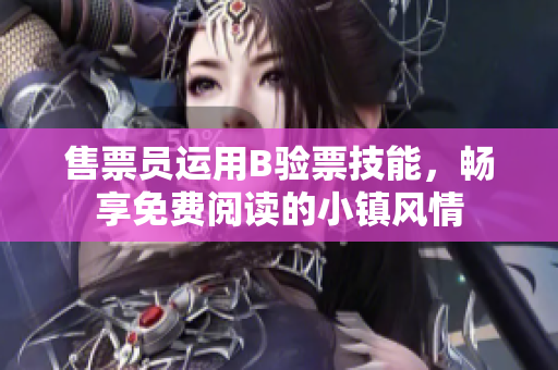 售票員運(yùn)用B驗(yàn)票技能，暢享免費(fèi)閱讀的小鎮(zhèn)風(fēng)情