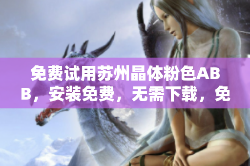 免費(fèi)試用蘇州晶體粉色ABB，安裝免費(fèi)，無需下載，免費(fèi)提供使用。