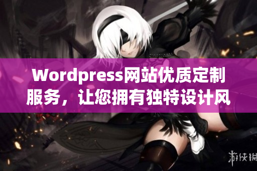 Wordpress網(wǎng)站優(yōu)質(zhì)定制服務(wù)，讓您擁有獨特設(shè)計風格
