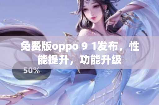 免費版oppo 9 1發(fā)布，性能提升，功能升級