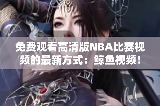 免費觀看高清版NBA比賽視頻的最新方式：鯨魚視頻！