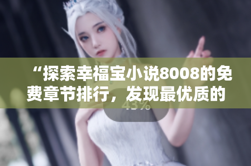 “探索幸福寶小說8008的免費章節(jié)排行，發(fā)現(xiàn)最優(yōu)質(zhì)的閱讀體驗”