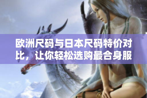 歐洲尺碼與日本尺碼特價對比，讓你輕松選購最合身服裝