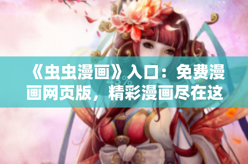 《蟲蟲漫畫》入口：免費漫畫網(wǎng)頁版，精彩漫畫盡在這里