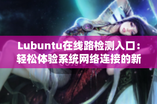 Lubuntu在線路檢測(cè)入口：輕松體驗(yàn)系統(tǒng)網(wǎng)絡(luò)連接的新方法