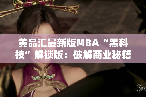 黃品匯最新版MBA“黑科技”解鎖版：破解商業(yè)秘籍，創(chuàng)新科技助力管理者提升實戰(zhàn)能力