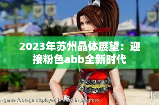 2023年蘇州晶體展望：迎接粉色abb全新時代