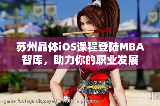 蘇州晶體iOS課程登陸MBA智庫，助力你的職業(yè)發(fā)展