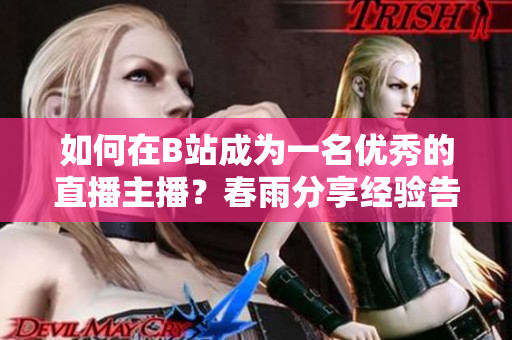 如何在B站成為一名優(yōu)秀的直播主播？春雨分享經(jīng)驗(yàn)告訴你