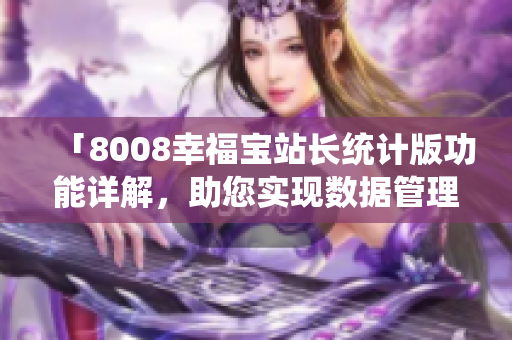 「8008幸福寶站長(zhǎng)統(tǒng)計(jì)版功能詳解，助您實(shí)現(xiàn)數(shù)據(jù)管理與優(yōu)化」