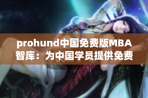 prohund中國(guó)免費(fèi)版MBA智庫(kù)：為中國(guó)學(xué)員提供免費(fèi)MBA課程及商業(yè)智慧