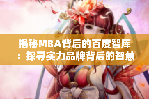 揭秘MBA背后的百度智庫(kù)：探尋實(shí)力品牌背后的智慧成就