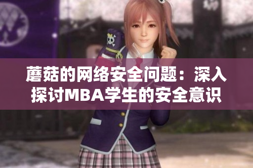 蘑菇的網(wǎng)絡安全問題：深入探討MBA學生的安全意識