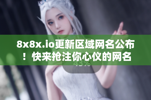 8x8x.io更新區(qū)域網(wǎng)名公布！快來搶注你心儀的網(wǎng)名