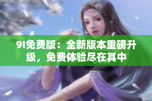 9I免費版：全新版本重磅升級，免費體驗盡在其中