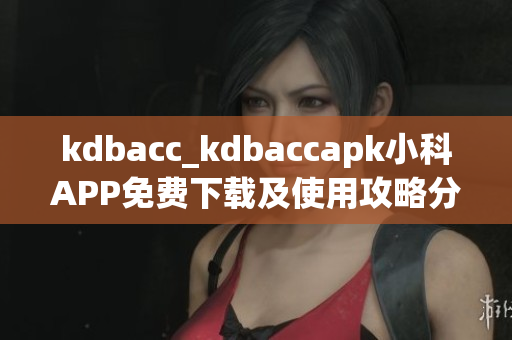 kdbacc_kdbaccapk小科APP免費(fèi)下載及使用攻略分享