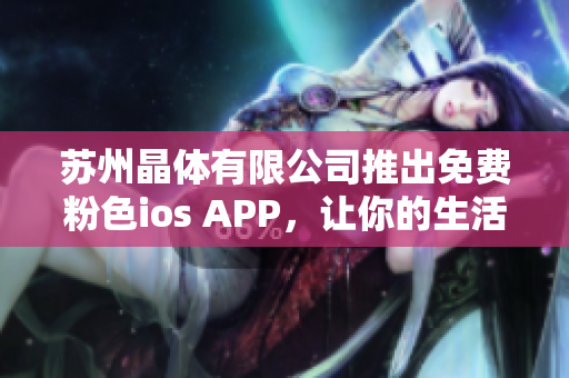 蘇州晶體有限公司推出免費粉色ios APP，讓你的生活更加精彩