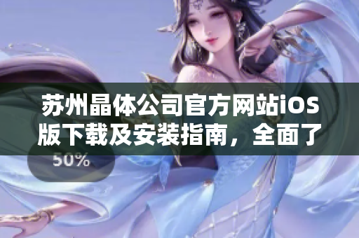蘇州晶體公司官方網(wǎng)站iOS版下載及安裝指南，全面了解iOS設(shè)備上的應(yīng)用獲取和安裝步驟