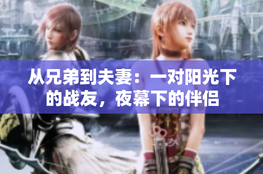 從兄弟到夫妻：一對陽光下的戰(zhàn)友，夜幕下的伴侶