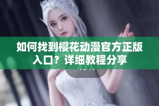 如何找到櫻花動(dòng)漫官方正版入口？詳細(xì)教程分享