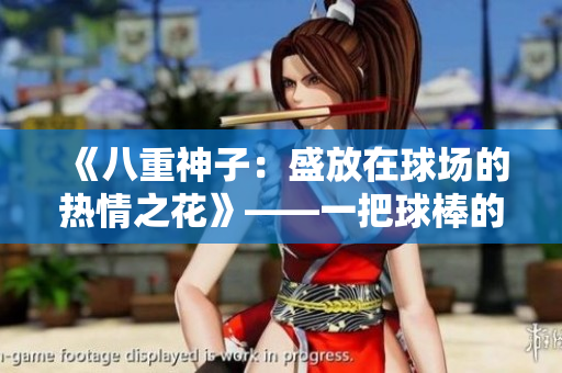 《八重神子：盛放在球場的熱情之花》——一把球棒的背后故事