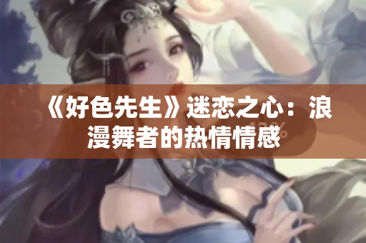 《好色先生》迷戀之心：浪漫舞者的熱情情感