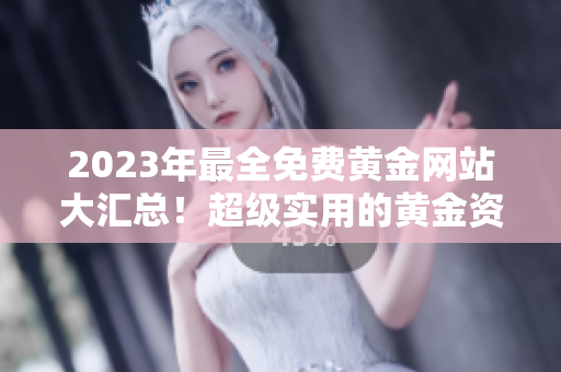 2023年最全免費黃金網(wǎng)站大匯總！超級實用的黃金資源一網(wǎng)打盡